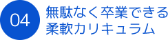 無駄なく卒業できる柔軟カリキュラム